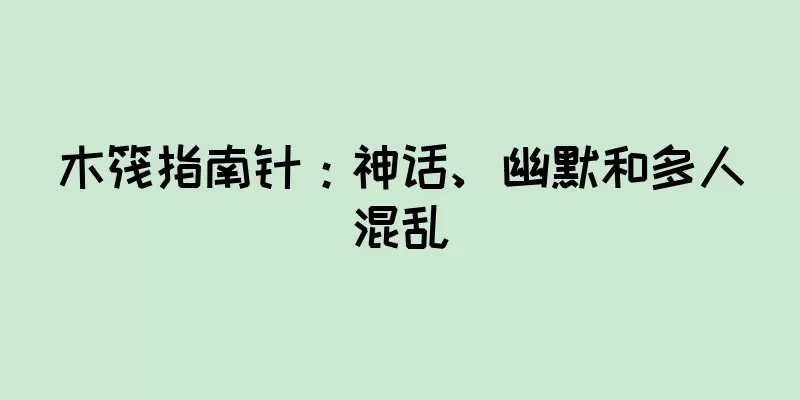 木筏指南针：神话、幽默和多人混乱