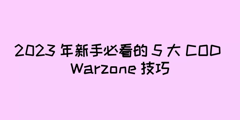 2023 年新手必看的 5 大 COD Warzone 技巧