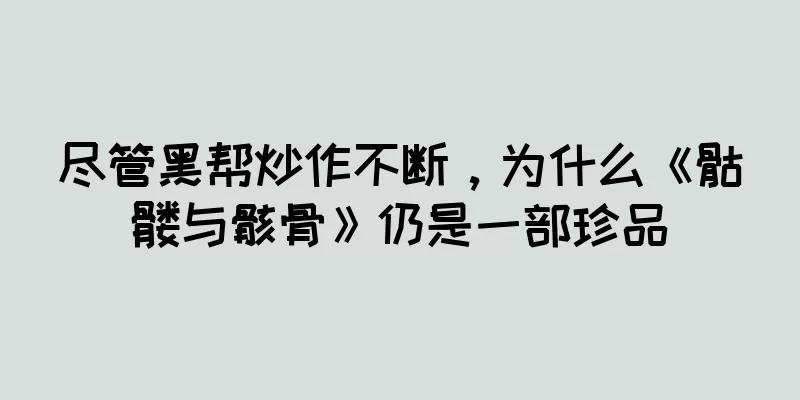 尽管黑帮炒作不断，为什么《骷髅与骸骨》仍是一部珍品