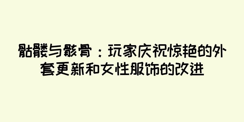 骷髅与骸骨：玩家庆祝惊艳的外套更新和女性服饰的改进