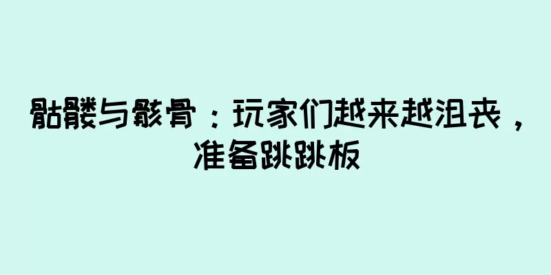 骷髅与骸骨：玩家们越来越沮丧，准备跳跳板