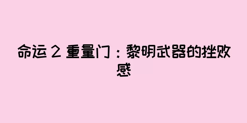 命运 2 重量门：黎明武器的挫败感