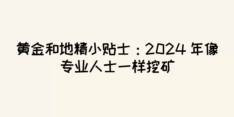 黄金和地精小贴士：2024 年像专业人士一样挖矿