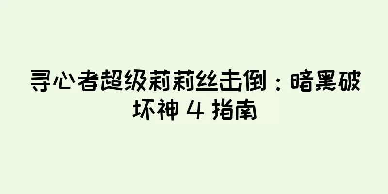 寻心者超级莉莉丝击倒：暗黑破坏神 4 指南
