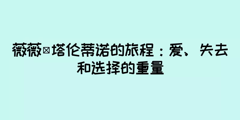 薇薇·塔伦蒂诺的旅程：爱、失去和选择的重量