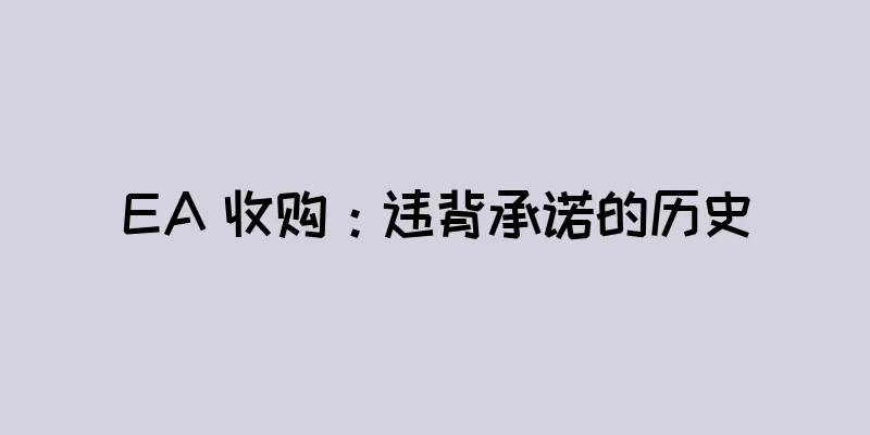 EA 收购：违背承诺的历史