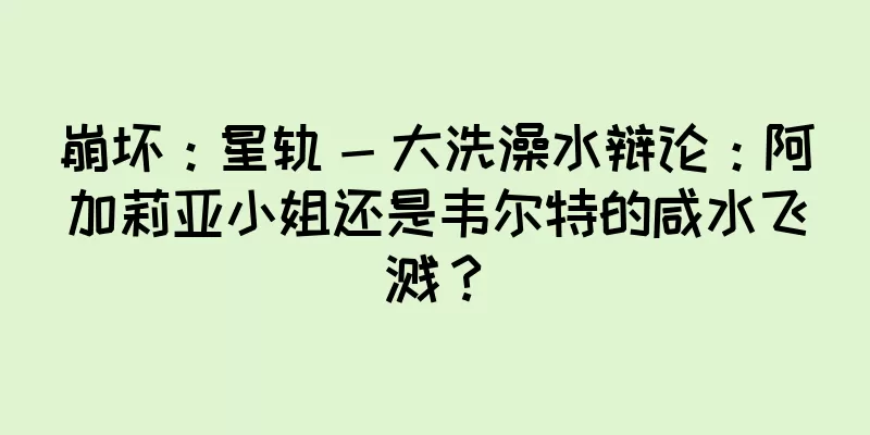 崩坏：星轨 - 大洗澡水辩论：阿加莉亚小姐还是韦尔特的咸水飞溅？