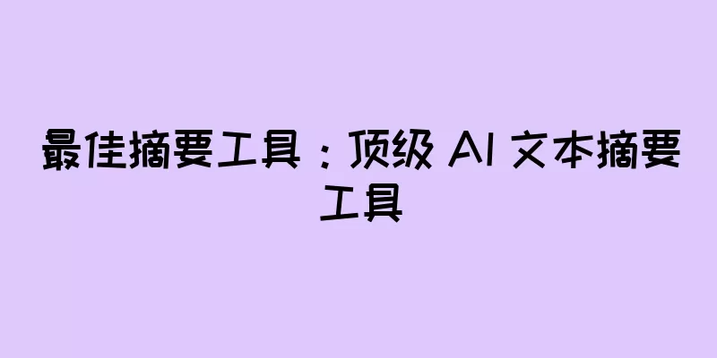 最佳摘要工具：顶级 AI 文本摘要工具