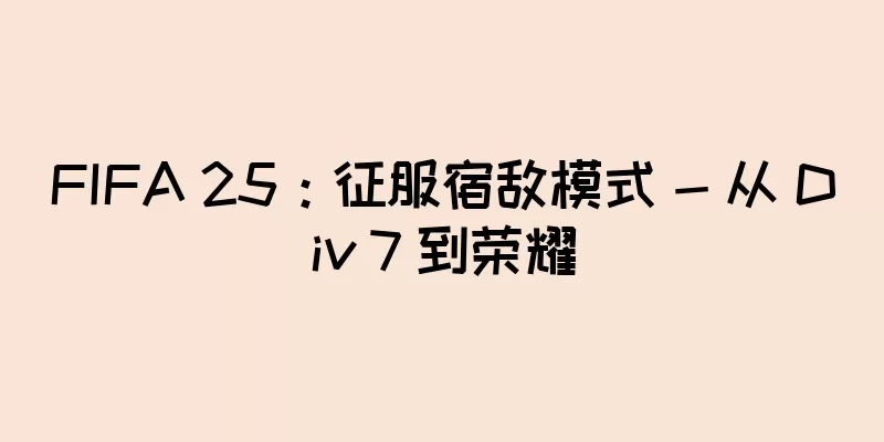 FIFA 25：征服宿敌模式 - 从 Div 7 到荣耀
