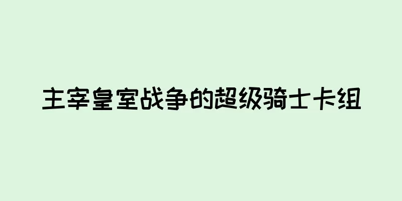 主宰皇室战争的超级骑士卡组