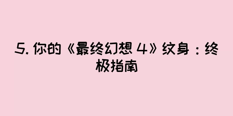 5. 你的《最终幻想 4》纹身：终极指南