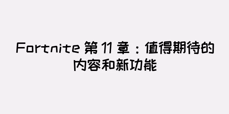 Fortnite 第 11 章：值得期待的内容和新功能