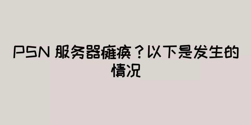 PSN 服务器瘫痪？以下是发生的情况
