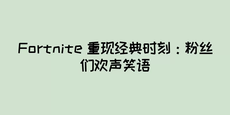 Fortnite 重现经典时刻：粉丝们欢声笑语