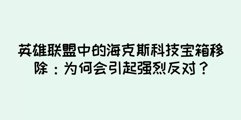 英雄联盟中的海克斯科技宝箱移除：为何会引起强烈反对？