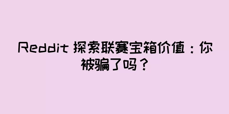 Reddit 探索联赛宝箱价值：你被骗了吗？