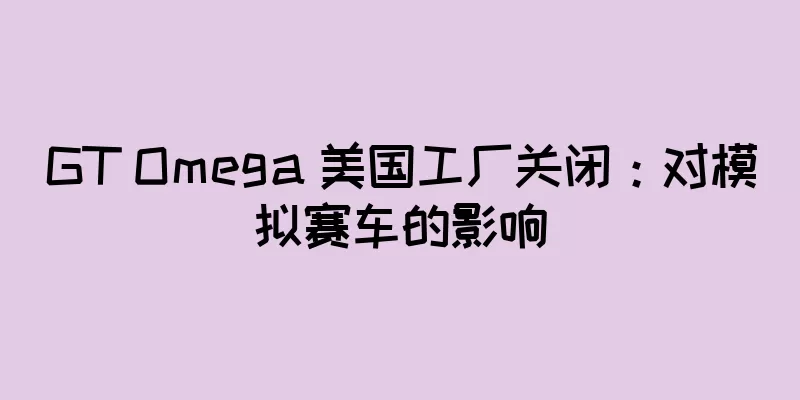 GT Omega 美国工厂关闭：对模拟赛车的影响