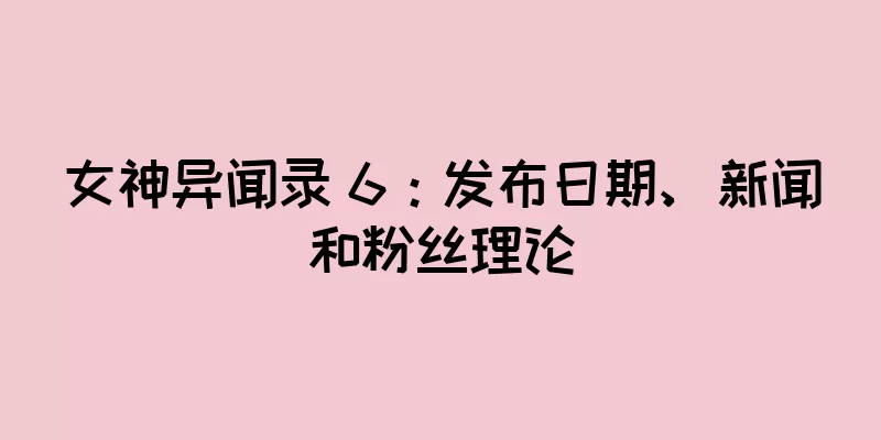 女神异闻录 6：发布日期、新闻和粉丝理论