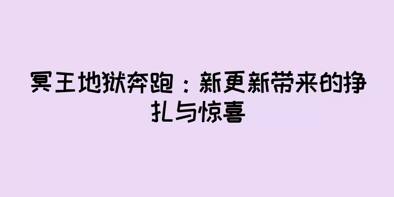 冥王地狱奔跑：新更新带来的挣扎与惊喜