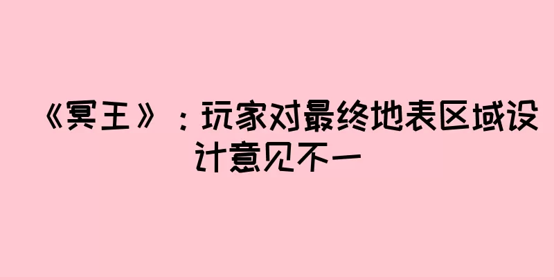 《冥王》：玩家对最终地表区域设计意见不一