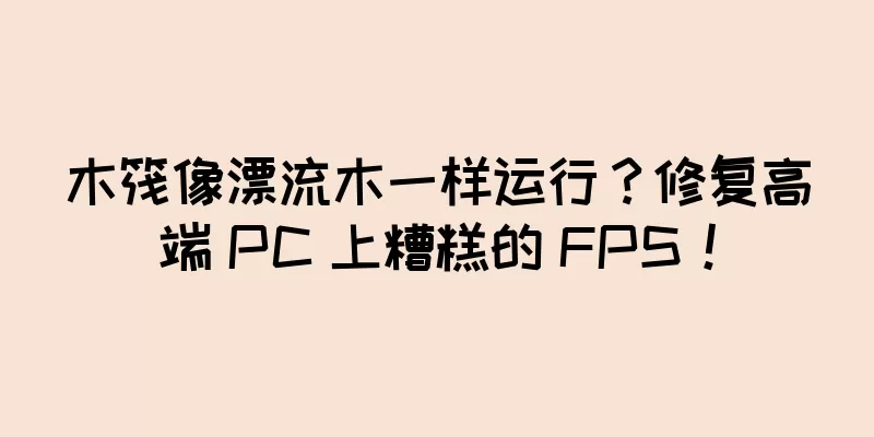 木筏像漂流木一样运行？修复高端 PC 上糟糕的 FPS！