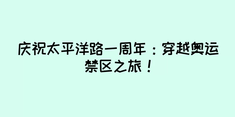 庆祝太平洋路一周年：穿越奥运禁区之旅！