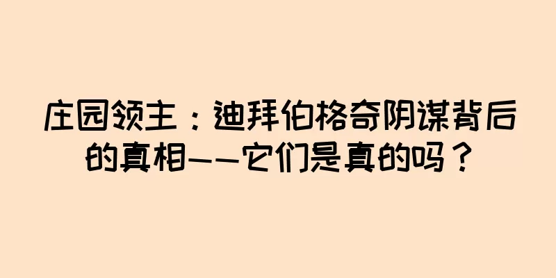 庄园领主：迪拜伯格奇阴谋背后的真相——它们是真的吗？