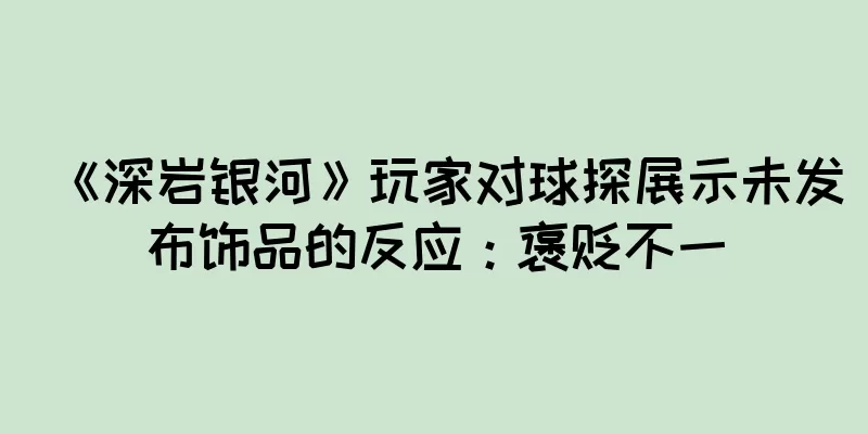 《深岩银河》玩家对球探展示未发布饰品的反应：褒贬不一