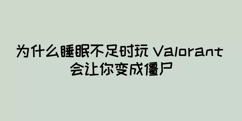 为什么睡眠不足时玩 Valorant 会让你变成僵尸