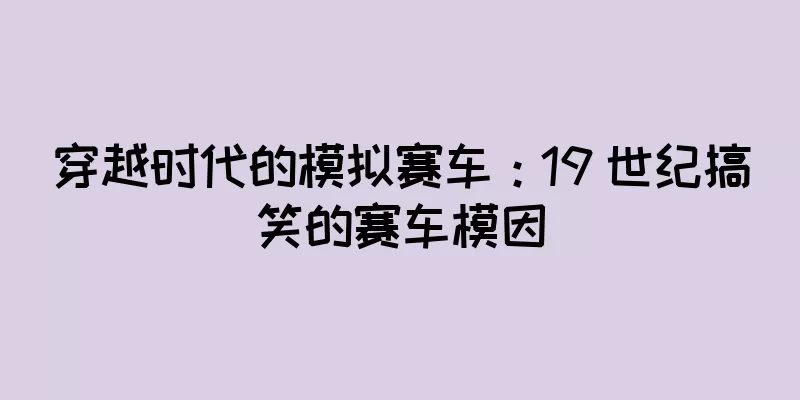 穿越时代的模拟赛车：19 世纪搞笑的赛车模因
