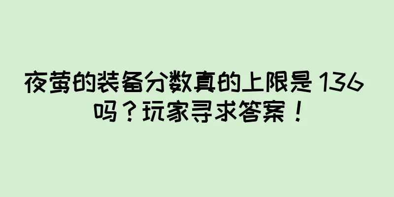 夜莺的装备分数真的上限是 136 吗？玩家寻求答案！