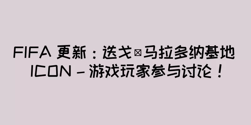 FIFA 更新：迭戈·马拉多纳基地 ICON – 游戏玩家参与讨论！