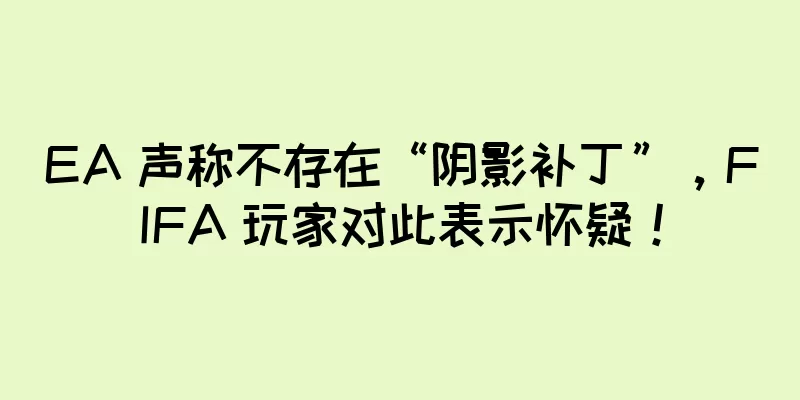 EA 声称不存在“阴影补丁”，FIFA 玩家对此表示怀疑！