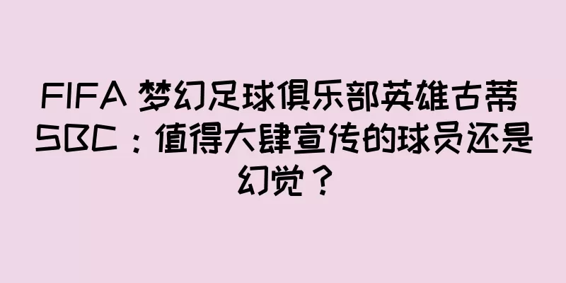 FIFA 梦幻足球俱乐部英雄古蒂 SBC：值得大肆宣传的球员还是幻觉？