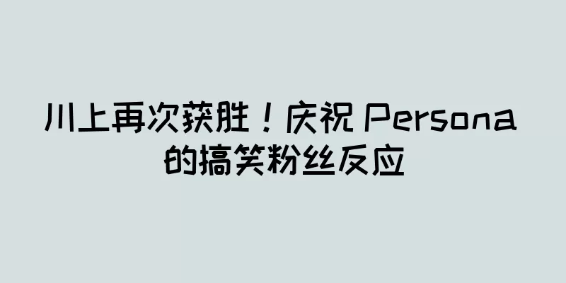 川上再次获胜！庆祝 Persona 的搞笑粉丝反应