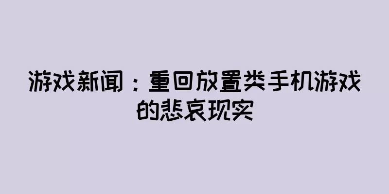 游戏新闻：重回放置类手机游戏的悲哀现实