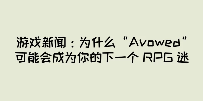 游戏新闻：为什么“Avowed”可能会成为你的下一个 RPG 迷