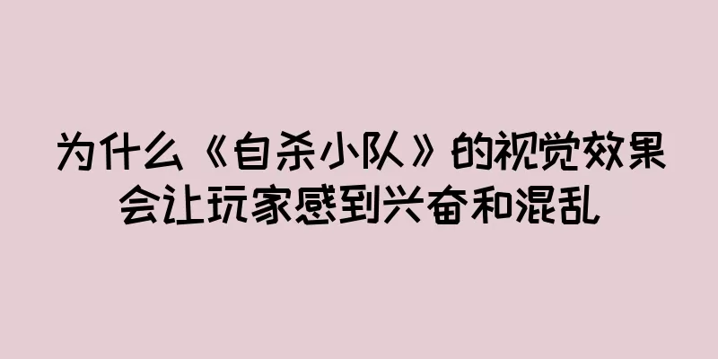 为什么《自杀小队》的视觉效果会让玩家感到兴奋和混乱