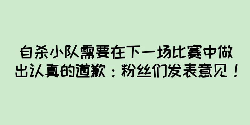 自杀小队需要在下一场比赛中做出认真的道歉：粉丝们发表意见！