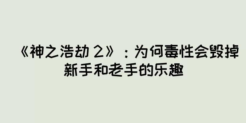 《神之浩劫 2》：为何毒性会毁掉新手和老手的乐趣