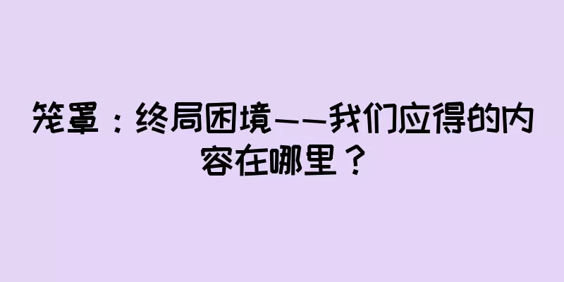 笼罩：终局困境——我们应得的内容在哪里？