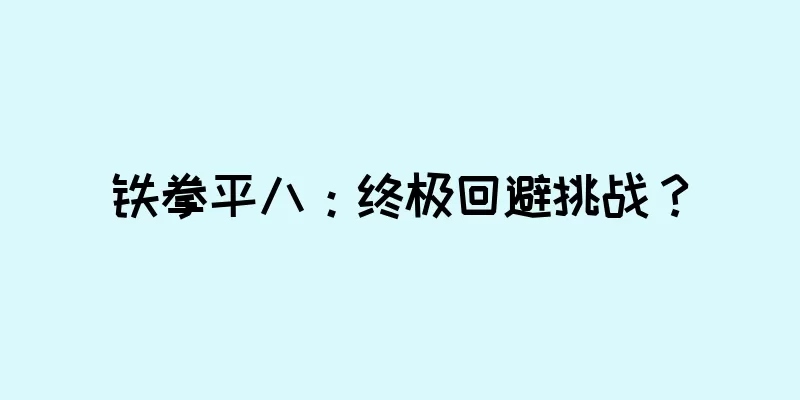 铁拳平八：终极回避挑战？