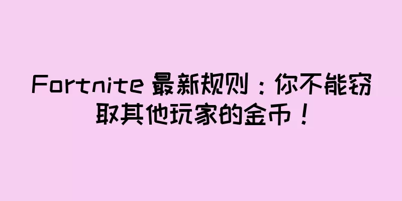 Fortnite 最新规则：你不能窃取其他玩家的金币！