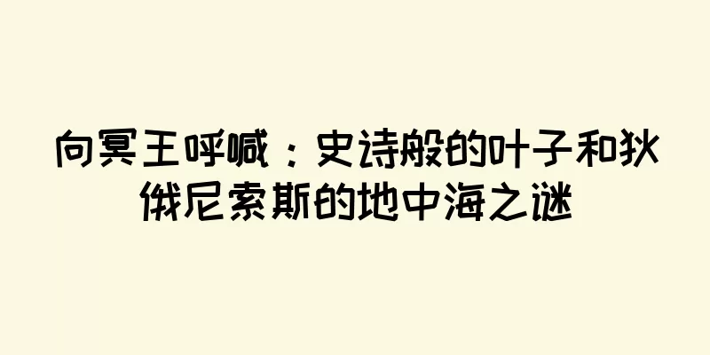 向冥王呼喊：史诗般的叶子和狄俄尼索斯的地中海之谜