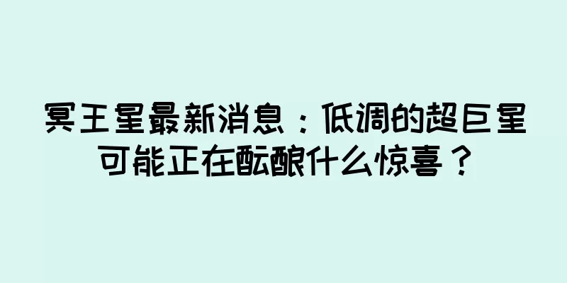 冥王星最新消息：低调的超巨星可能正在酝酿什么惊喜？