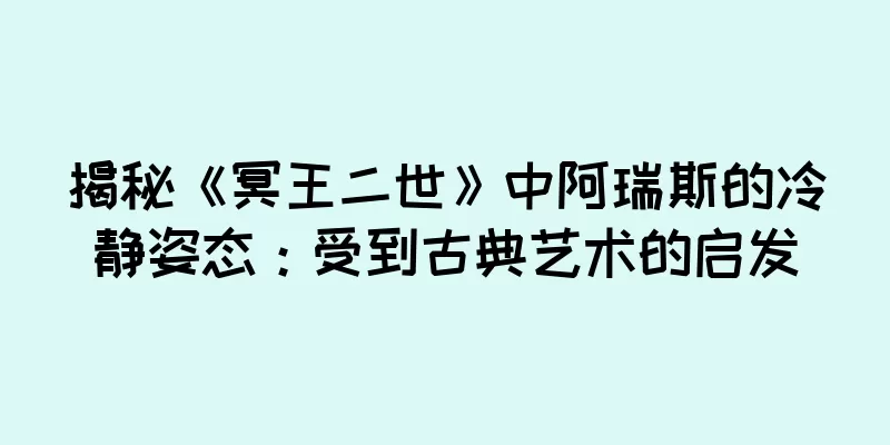 揭秘《冥王二世》中阿瑞斯的冷静姿态：受到古典艺术的启发