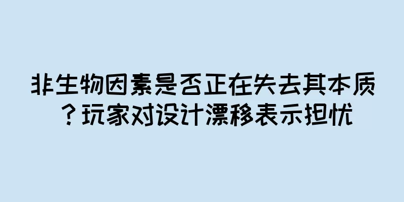 非生物因素是否正在失去其本质？玩家对设计漂移表示担忧