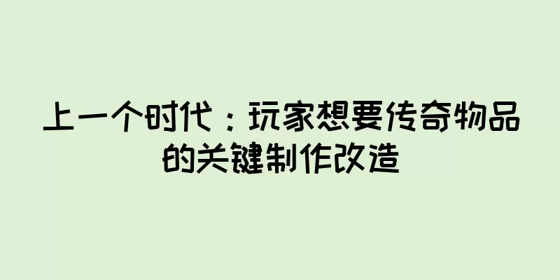 上一个时代：玩家想要传奇物品的关键制作改造
