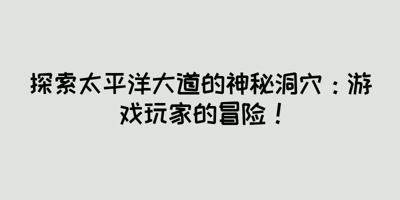 探索太平洋大道的神秘洞穴：游戏玩家的冒险！