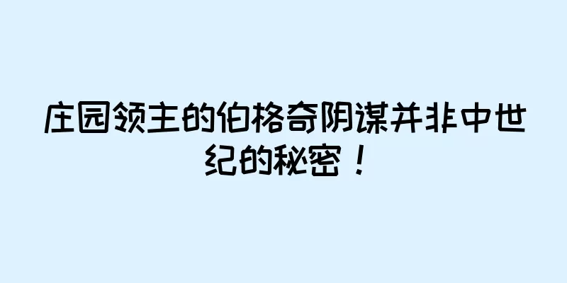 庄园领主的伯格奇阴谋并非中世纪的秘密！